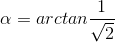 \alpha =arctan\frac{1}{\sqrt{2}}