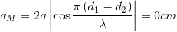 {a_M} = 2a\left| {\cos {{\pi \left( {{d_1} - {d_2}} \right)} \over \lambda }} \right| = 0cm