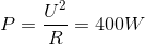 P = {{{U^2}} \over R} = 400W