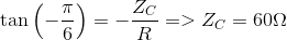 \tan \left( { - {\pi \over 6}} \right) = - {{{Z_C}} \over R} = > {Z_C} = 60\Omega