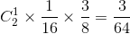 C_2^1 \times {1 \over {16}} \times {3 \over 8} = {3 \over {64}}