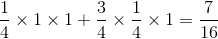 {1 \over 4} \times 1 \times 1 + {3 \over 4} \times {1 \over 4} \times 1 = {7 \over {16}}