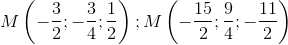 M\left ( -\frac{3}{2};-\frac{3}{4};\frac{1}{2}\right );M\left ( -\frac{15}{2};\frac{9}{4};-\frac{11}{2}\right )