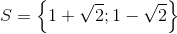 S=\left \{ 1+\sqrt{2};1-\sqrt{2} \right \}