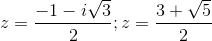 z=\frac{-1-i\sqrt{3}}{2};z=\frac{3+\sqrt{5}}{2}