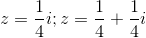 z=\frac{1}{4}i;z=\frac{1}{4}+\frac{1}{4}i
