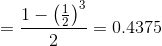 = {{1 - {{\left( {{1 \over 2}} \right)}^3}} \over 2} = 0.4375
