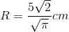 R=\frac{5\sqrt{2}}{\sqrt{\pi }}cm