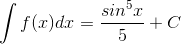 \int f(x)dx=\frac{sin^{5}x}{5}+C