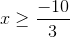 x\geq \frac{-10}{3}