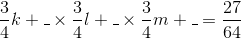 {3 \over 4}k + \_ \times {3 \over 4}l + \_ \times {3 \over 4}m + \_ = {{27} \over {64}}