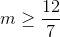 m\geq \frac{12}{7}