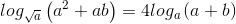 log_{\sqrt{a}}\left ( a^{2}+ab \right )=4log_{a}\left ( a+b \right )