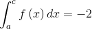 \int_{a}^{c}f\left ( x \right )dx=-2