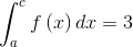 \int_{a}^{c}f\left ( x \right )dx=3