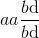 aa{{b{\rm{d}}} \over {b{\rm{d}}}}