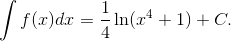 \int {f(x)dx = {1 \over 4}\ln ({x^4} + 1)} + C.