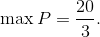 {\rm{max}}\,P = {{20} \over 3}.