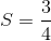 S = {3 \over 4}