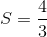 S = {4 \over 3}
