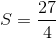 S = {{27} \over 4}