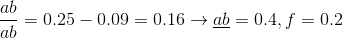 {{ab} \over {ab}} = {\rm{ }}0.25{\rm{ }}-{\rm{ }}0.09{\rm{ }} = {\rm{ }}0.16 \to \underline {ab} = 0.4,f = 0.2