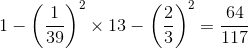 1 - {\left( {{1 \over {39}}} \right)^2} \times 13 - {\left( {{2 \over 3}} \right)^2} = {{64} \over {117}}