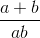 {{a + b} \over {ab}}