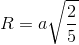 R = a\sqrt {{2 \over 5}}