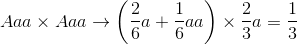 Aaa{\rm{ }} \times {\rm{ }}Aaa \to \left( {{2 \over 6}a + {1 \over 6}aa} \right) \times {2 \over 3}a = {1 \over 3}
