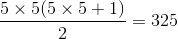 {{5 \times 5(5 \times 5 + 1)} \over 2} = 325