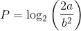 $$P = {\log _2}\left( {{{2a} \over {{b^2}}}} \right)$$
