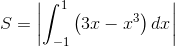 $$S = \left| {\int_{ - 1}^1 {\left( {3x - {x^3}} \right)dx} } \right|$$