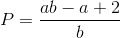 $$P = {{ab - a + 2} \over b}$$