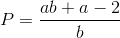 $$P = {{ab + a - 2} \over b}$$