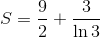 $$S = {9 \over 2} + {3 \over {\ln 3}}$$