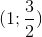 $$(1;{3 \over 2})$$