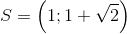 $$S = \left( {1;1 + \sqrt 2 } \right)$$