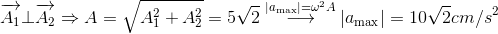 \overrightarrow {{A_1}} \bot \overrightarrow {{A_2}} \Rightarrow A = \sqrt {A_1^2 + A_2^2} = 5\sqrt 2 \buildrel {\left| {{a_{\max }}} \right| = {\omega ^2}A} \over \longrightarrow \left| {{a_{\max }}} \right| = 10\sqrt 2 cm/{s^2}