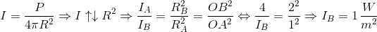 I = {P \over {4\pi {R^2}}} \Rightarrow I \uparrow \downarrow {R^2} \Rightarrow {{{I_A}} \over {{I_B}}} = {{R_B^2} \over {R_A^2}} = {{O{B^2}} \over {O{A^2}}} \Leftrightarrow {4 \over {{I_B}}} = {{{2^2}} \over {{1^2}}} \Rightarrow {I_B} = 1\,{W \over {{m^2}}}