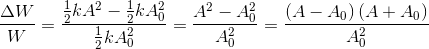 {{\Delta W} \over W} = {{{1 \over 2}k{A^2} - {1 \over 2}kA_0^2} \over {{1 \over 2}kA_0^2}} = {{{A^2} - A_0^2} \over {A_0^2}} = {{\left( {A - {A_0}} \right)\left( {A + {A_0}} \right)} \over {A_0^2}}