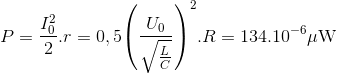 P = {{I_0^2} \over 2}.r = 0,5{\left( {{{{U_0}} \over {\sqrt {{L \over C}} }}} \right)^2}.R = {134.10^{ - 6}}\mu {\rm{W}}