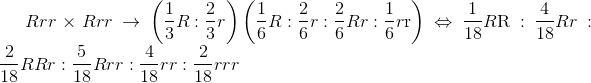 Rrr \times Rrr \to \left( {{1 \over 3}R:{2 \over 3}r} \right)\left( {{1 \over 6}R:{2 \over 6}r:{2 \over 6}Rr:{1 \over 6}r{\rm{r}}} \right) \Leftrightarrow {1 \over {18}}R{\rm{R}}:{4 \over {18}}Rr:{2 \over {18}}RRr:{5 \over {18}}Rrr:{4 \over {18}}rr:{2 \over {18}}rrr