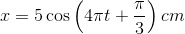 x = 5\cos \left( {4\pi t + {\pi \over 3}} \right)cm