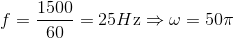 f = {{1500} \over {60}} = 25H{\rm{z}} \Rightarrow \omega = 50\pi
