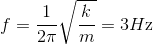 f = {1 \over {2\pi }}\sqrt {{k \over m}} = 3H{\rm{z}}