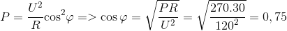 P = {{{U^2}} \over R}{\cos ^2}\varphi = > \cos \varphi = \sqrt {{{PR} \over {{U^2}}}} = \sqrt {{{270.30} \over {{{120}^2}}}} = 0,75