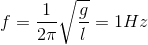 f = {1 \over {2\pi }}\sqrt {{g \over l}} = 1Hz