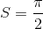 S = \frac{\pi }{2}