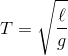 T = \sqrt {{\ell \over g}}